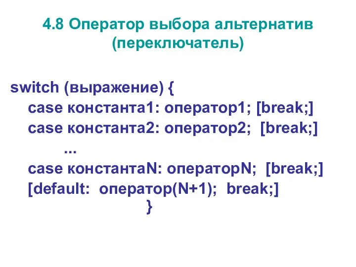 4.8 Оператор выбора альтернатив (переключатель) switch (выражение) { case константа1: оператор1; [break;] case