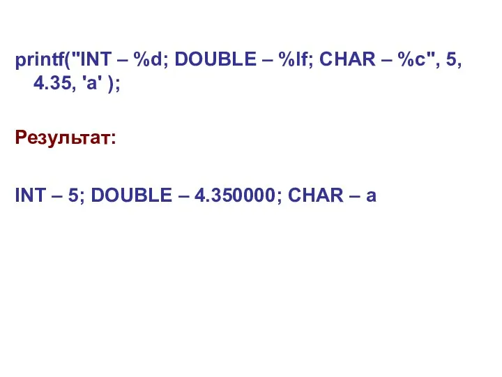 printf("INT – %d; DOUBLE – %lf; CHAR – %c", 5, 4.35, 'а' );