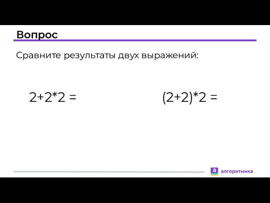 Вопрос Сравните результаты двух выражений: 2+2*2 = (2+2)*2 =