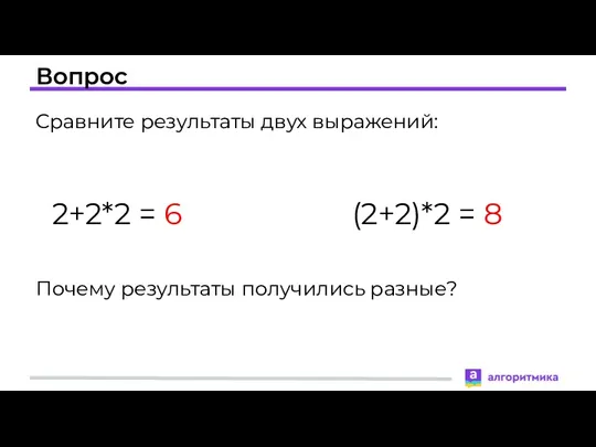Вопрос Сравните результаты двух выражений: 2+2*2 = 6 (2+2)*2 = 8 Почему результаты получились разные?