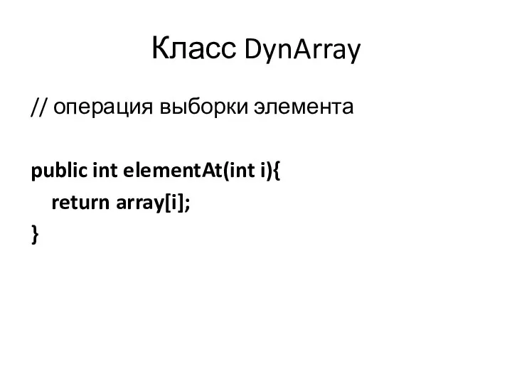 Класс DynArray // операция выборки элемента public int elementAt(int i){ return array[i]; }