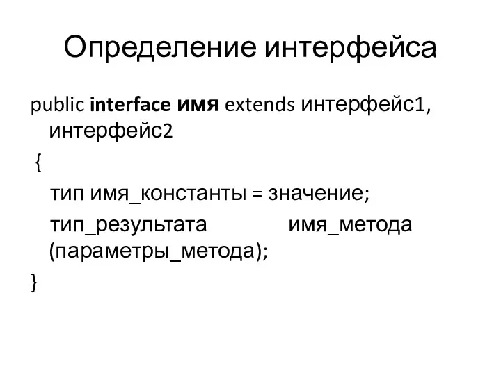 Определение интерфейса public interface имя extends интерфейс1, интерфейс2 { тип имя_константы = значение; тип_результата имя_метода(параметры_метода); }