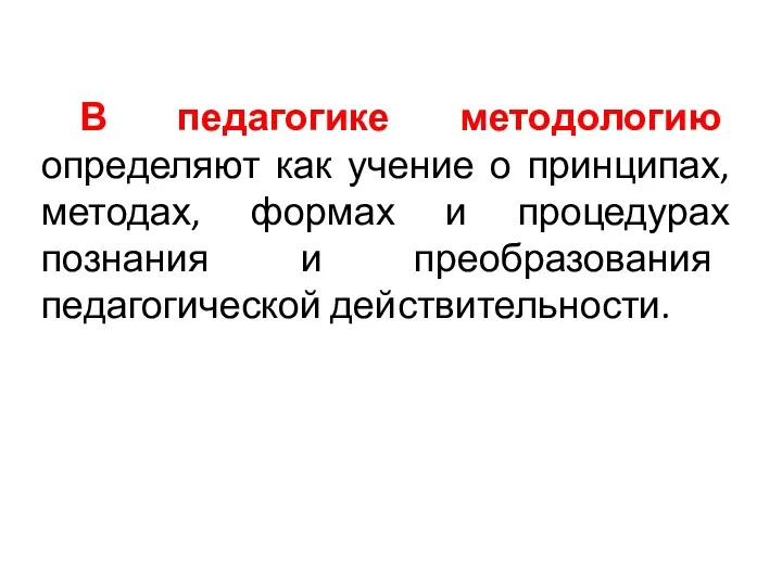 В педагогике методологию определяют как учение о принципах, методах, формах