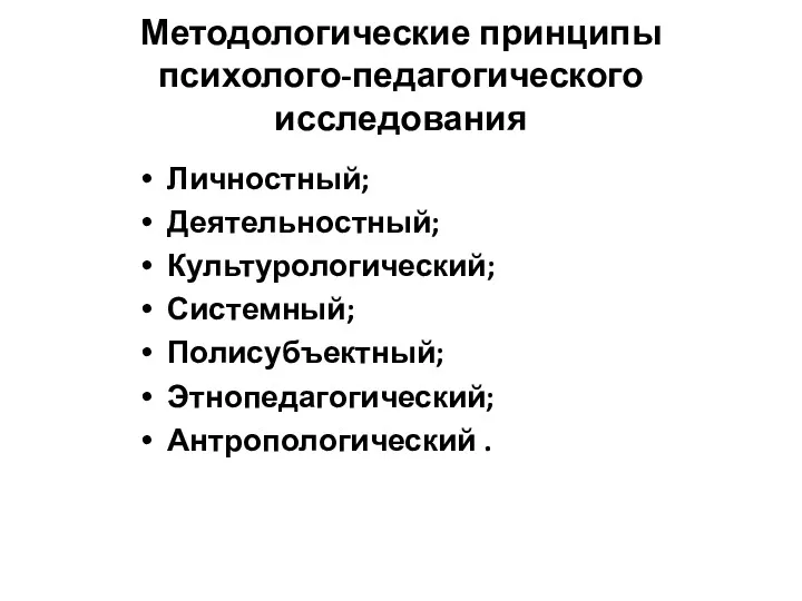 Методологические принципы психолого-педагогического исследования Личностный; Деятельностный; Культурологический; Системный; Полисубъектный; Этнопедагогический; Антропологический .