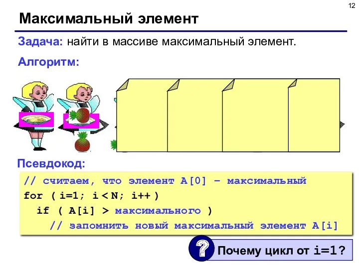 Максимальный элемент Задача: найти в массиве максимальный элемент. Алгоритм: Псевдокод: