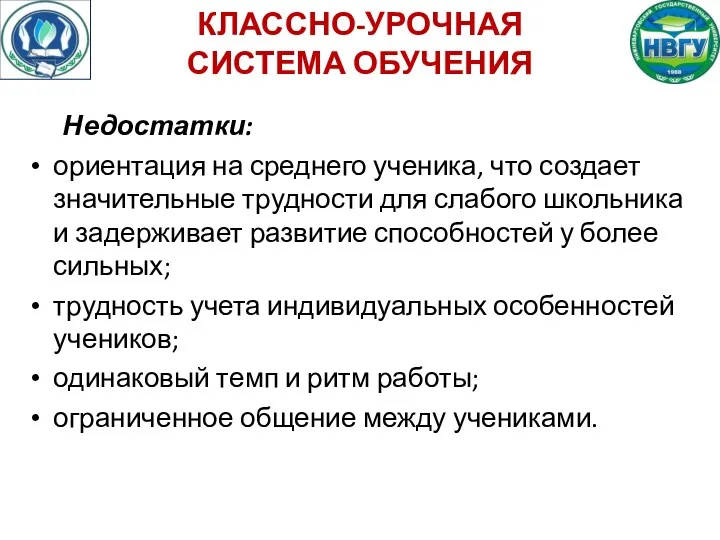 КЛАССНО-УРОЧНАЯ СИСТЕМА ОБУЧЕНИЯ Недостатки: ориентация на среднего ученика, что создает значительные трудности для