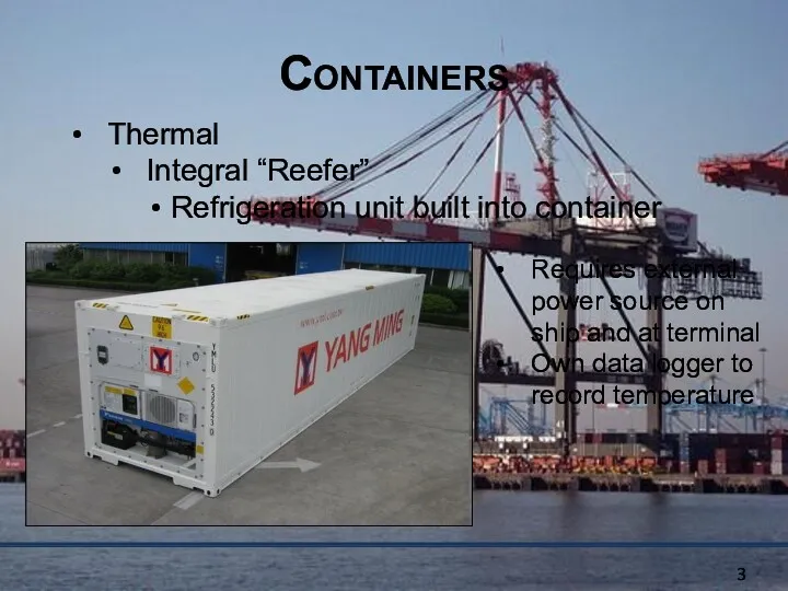 Containers Thermal Integral “Reefer” Refrigeration unit built into container Requires