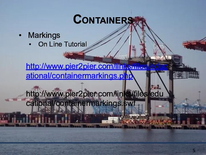 Containers Markings On Line Tutorial http://www.pier2pier.com/links/files/educational/containermarkings.php http://www.pier2pier.com/links/files/educational/containermarkings.swf