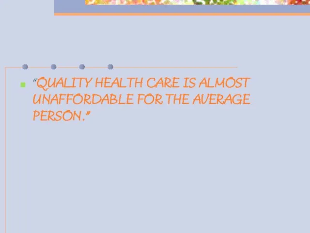“QUALITY HEALTH CARE IS ALMOST UNAFFORDABLE FOR THE AVERAGE PERSON.”