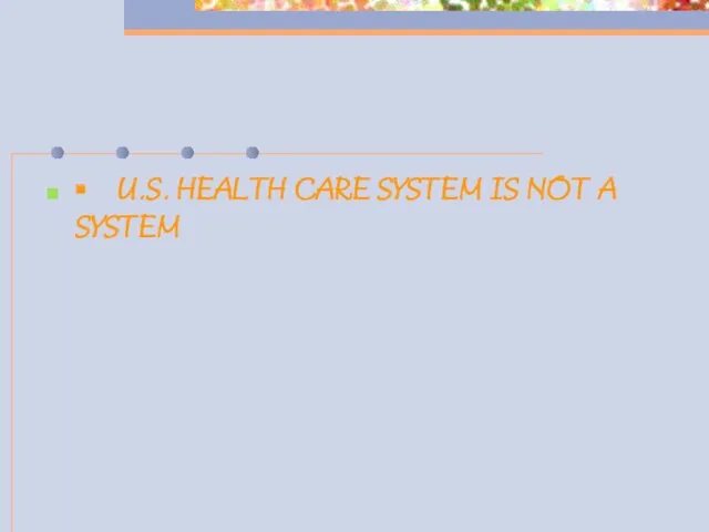 ▪ U.S. HEALTH CARE SYSTEM IS NOT A SYSTEM