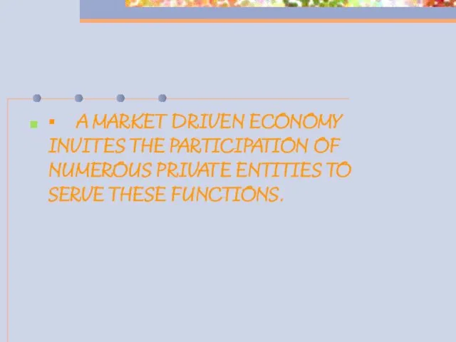 ▪ A MARKET DRIVEN ECONOMY INVITES THE PARTICIPATION OF NUMEROUS PRIVATE ENTITIES TO SERVE THESE FUNCTIONS.