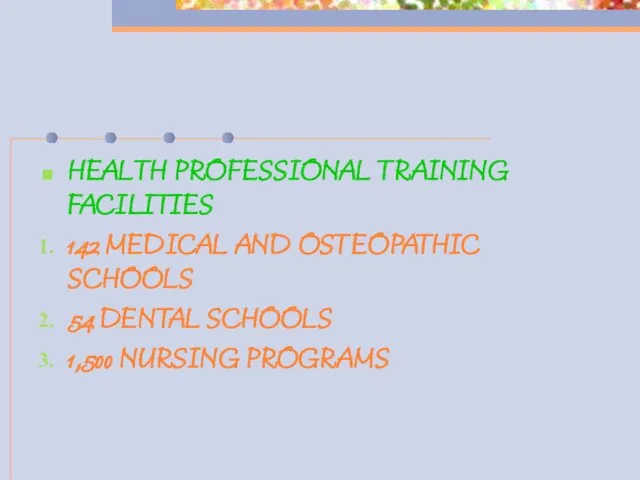 HEALTH PROFESSIONAL TRAINING FACILITIES 142 MEDICAL AND OSTEOPATHIC SCHOOLS 54 DENTAL SCHOOLS 1,500 NURSING PROGRAMS