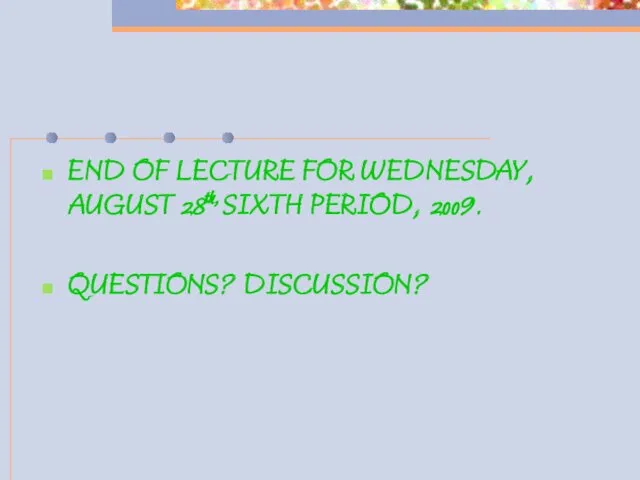 END OF LECTURE FOR WEDNESDAY, AUGUST 28th, SIXTH PERIOD, 2009. QUESTIONS? DISCUSSION?