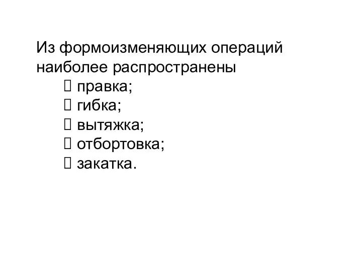 Из формоизменяющих операций наиболее распространены правка; гибка; вытяжка; отбортовка; закатка.