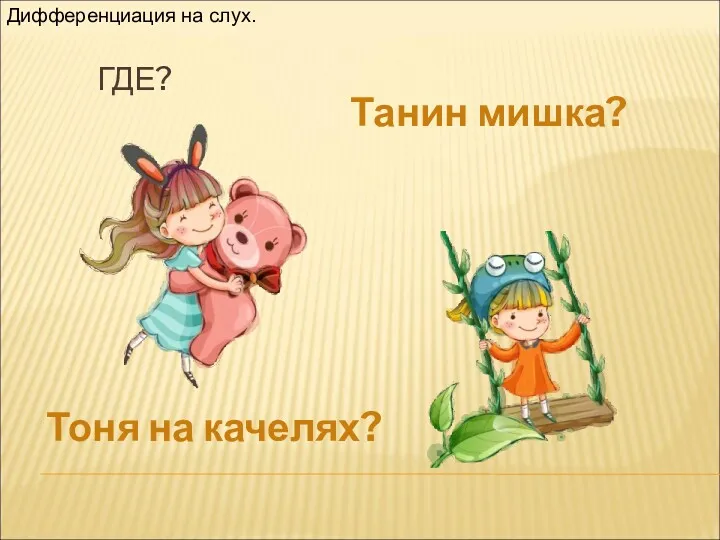 Танин мишка? Тоня на качелях? Дифференциация на слух. ГДЕ?