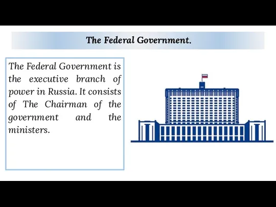 The Federal Government. The Federal Government is the executive branch