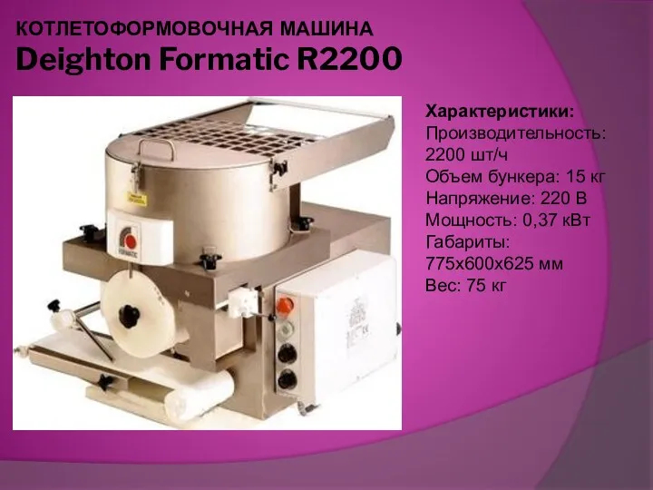 КОТЛЕТОФОРМОВОЧНАЯ МАШИНА Deighton Formatic R2200 Характеристики: Производительность: 2200 шт/ч Объем бункера: 15 кг
