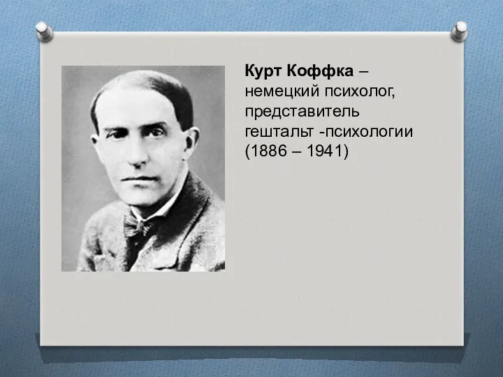 Курт Коффка – немецкий психолог, представитель гештальт -психологии (1886 – 1941)