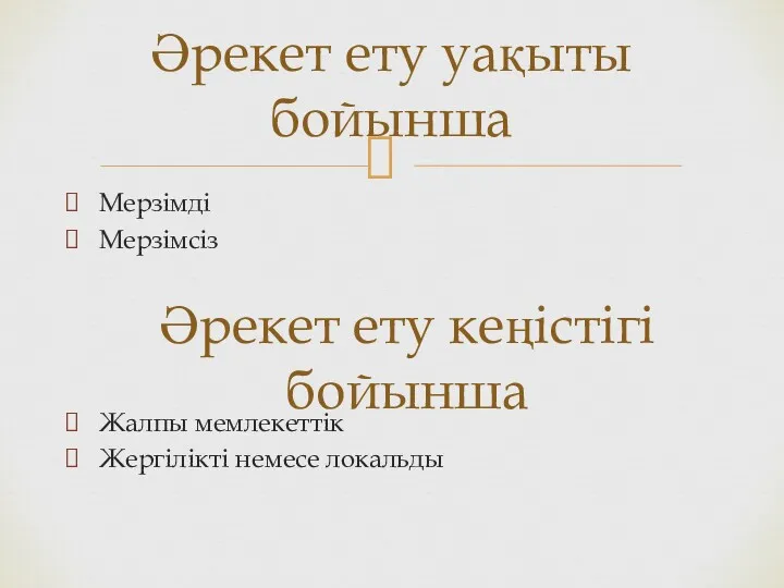 Мерзімді Мерзімсіз Жалпы мемлекеттік Жергілікті немесе локальды Әрекет ету уақыты бойынша Әрекет ету кеңістігі бойынша