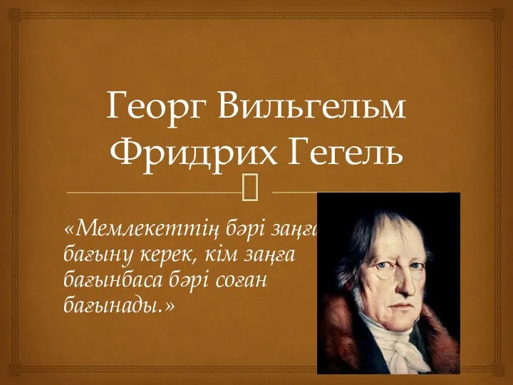 Георг Вильгельм Фридрих Гегель «Мемлекеттің бәрі заңға бағыну керек, кім заңға бағынбаса бәрі соған бағынады.»