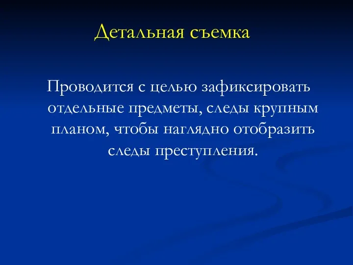 Детальная съемка Проводится с целью зафиксировать отдельные предметы, следы крупным планом, чтобы наглядно отобразить следы преступления.