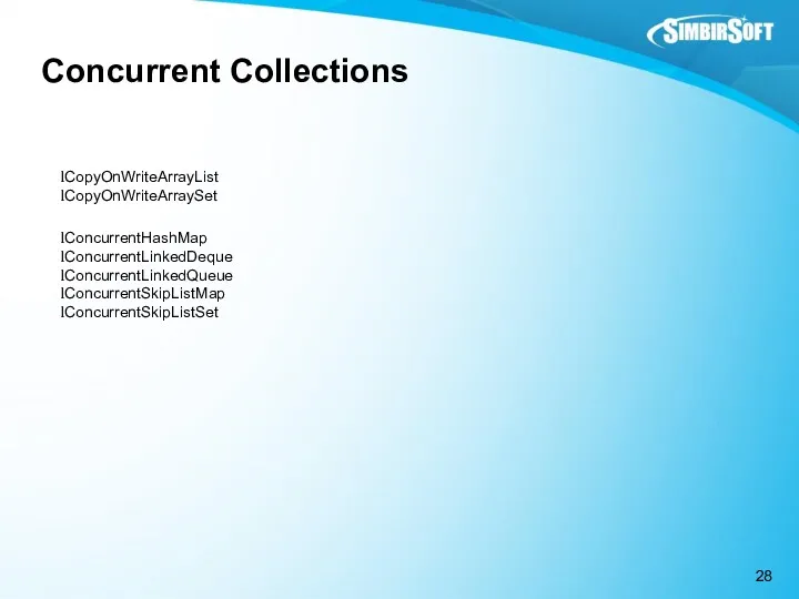 Concurrent Collections CopyOnWriteArrayList CopyOnWriteArraySet ConcurrentHashMap ConcurrentLinkedDeque ConcurrentLinkedQueue ConcurrentSkipListMap ConcurrentSkipListSet