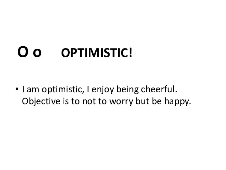 O o OPTIMISTIC! I am optimistic, I enjoy being cheerful.