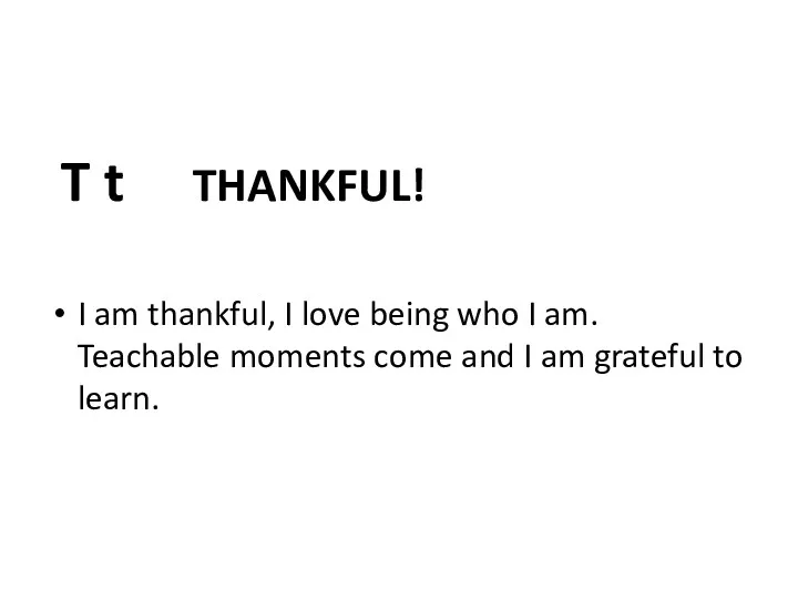 T t THANKFUL! I am thankful, I love being who