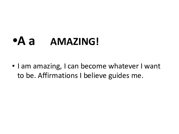 A a AMAZING! I am amazing, I can become whatever