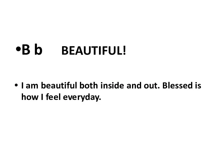 B b BEAUTIFUL! I am beautiful both inside and out. Blessed is how I feel everyday.