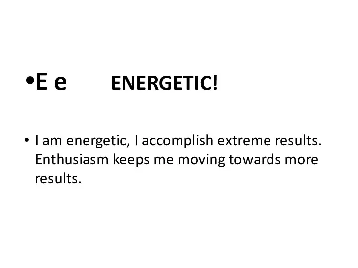 E e ENERGETIC! I am energetic, I accomplish extreme results.