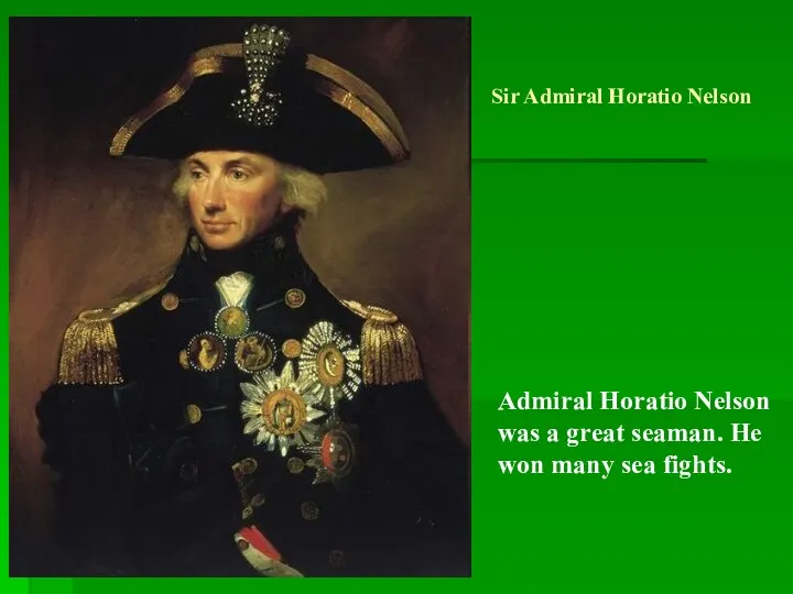 Sir Admiral Horatio Nelson Admiral Horatio Nelson was a great seaman. He won many sea fights.
