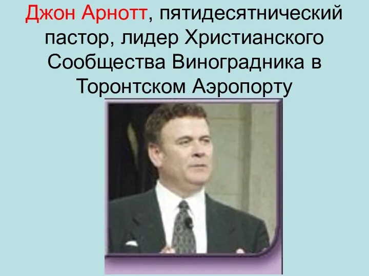 Джон Арнотт, пятидесятнический пастор, лидер Христианского Сообщества Виноградника в Торонтском Аэропорту