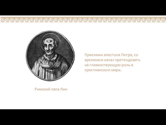 Преемник апостола Петра, со временем начал претендовать на главенствующую роль в христианском мире. Римский папа Лин