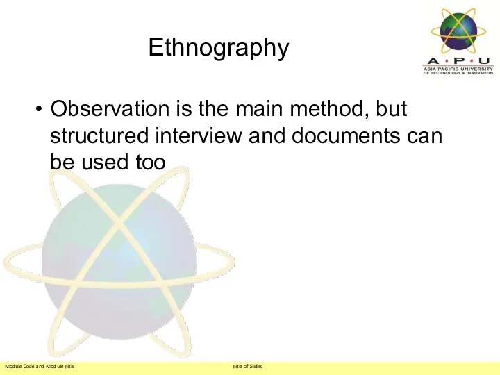 Ethnography Observation is the main method, but structured interview and documents can be used too