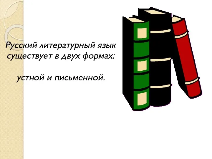 Русский литературный язык существует в двух формах: устной и письменной.