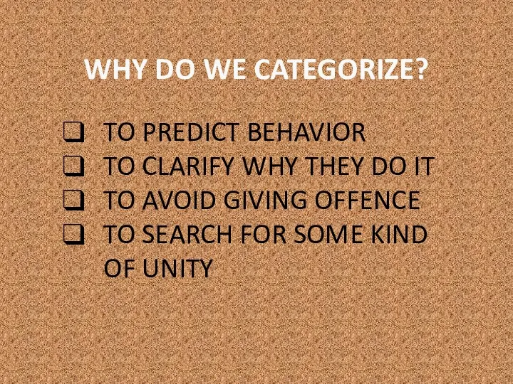 WHY DO WE CATEGORIZE? TO PREDICT BEHAVIOR TO CLARIFY WHY