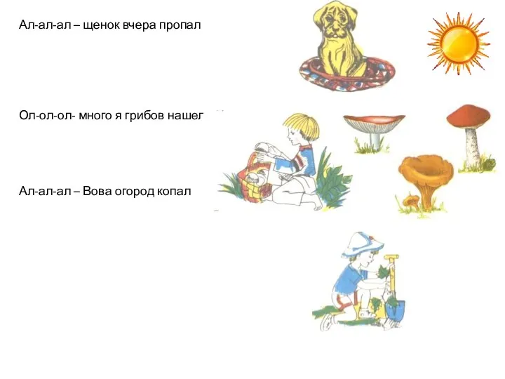 Ал-ал-ал – щенок вчера пропал Ол-ол-ол- много я грибов нашел Ал-ал-ал – Вова огород копал