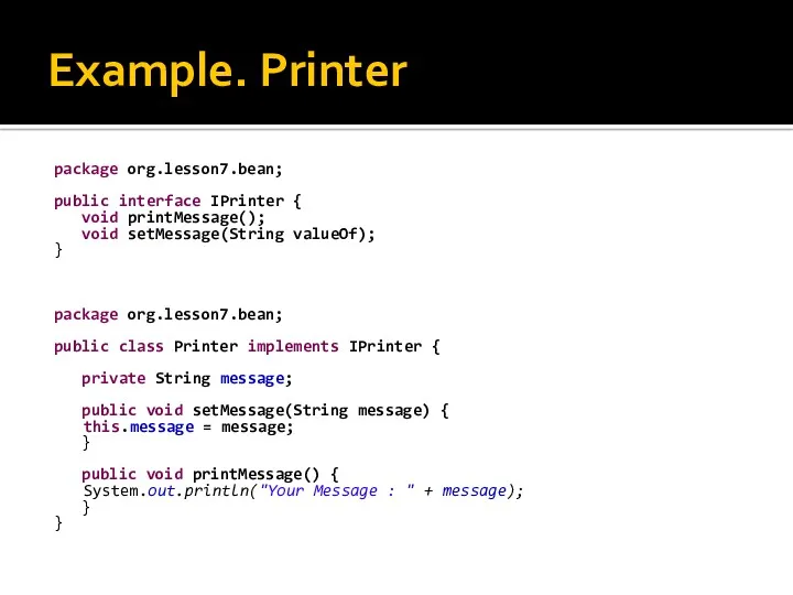 Example. Printer package org.lesson7.bean; public interface IPrinter { void printMessage();