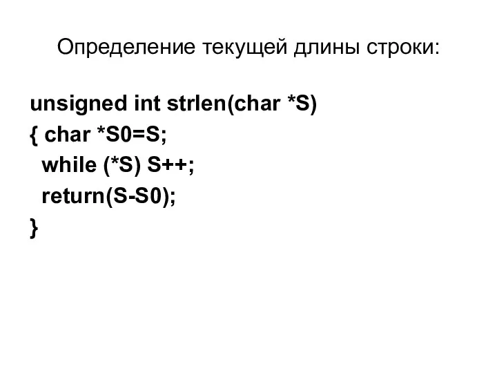 Определение текущей длины строки: unsigned int strlen(char *S) { char *S0=S; while (*S) S++; return(S-S0); }