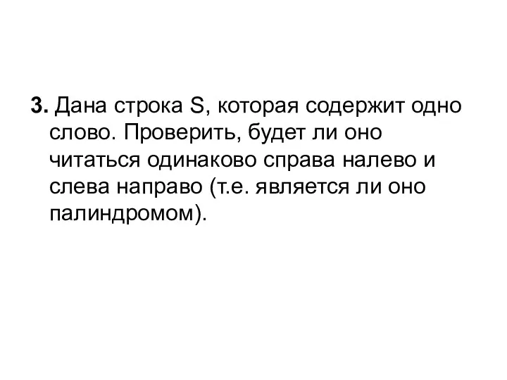 3. Дана строка S, которая содержит одно слово. Проверить, будет