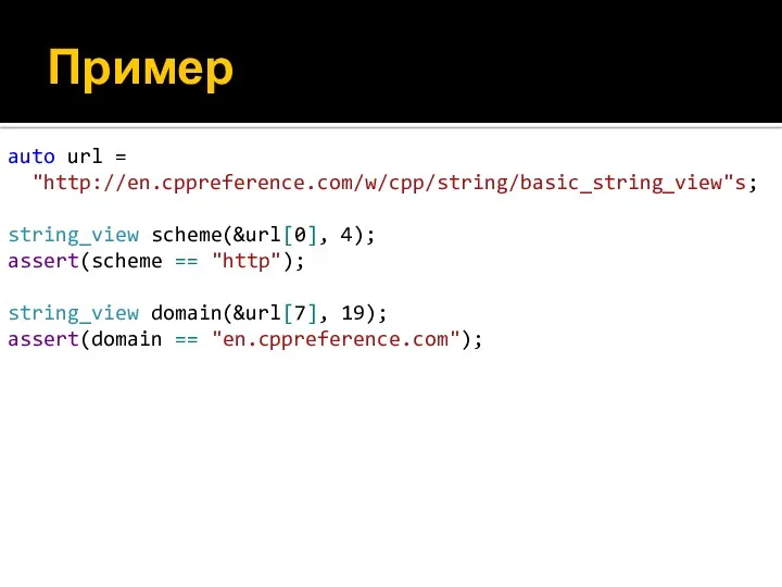 Пример auto url = "http://en.cppreference.com/w/cpp/string/basic_string_view"s; string_view scheme(&url[0], 4); assert(scheme == "http"); string_view domain(&url[7],