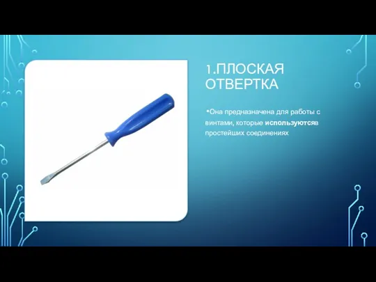 1.ПЛОСКАЯ ОТВЕРТКА Она предназначена для работы с винтами, которые используютсяв простейших соединениях