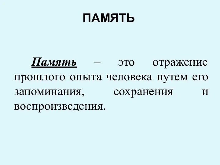 ПАМЯТЬ Память – это отражение прошлого опыта человека путем его запоминания, сохранения и воспроизведения.