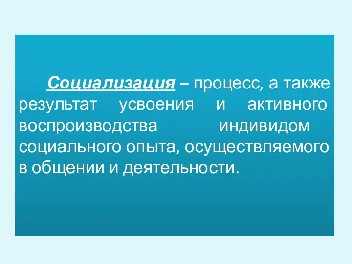 Социализация – процесс, а также результат усвоения и активного воспроизводства