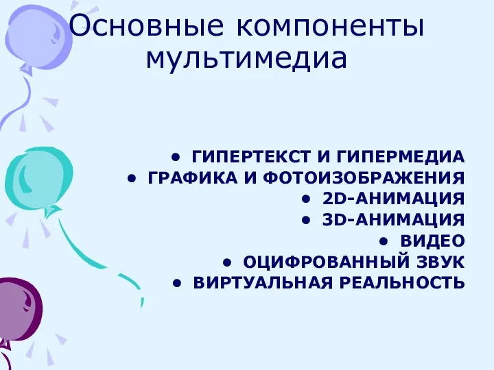 Основные компоненты мультимедиа ГИПЕРТЕКСТ И ГИПЕРМЕДИА ГРАФИКА И ФОТОИЗОБРАЖЕНИЯ 2D-АНИМАЦИЯ 3D-АНИМАЦИЯ ВИДЕО ОЦИФРОВАННЫЙ ЗВУК ВИРТУАЛЬНАЯ РЕАЛЬНОСТЬ