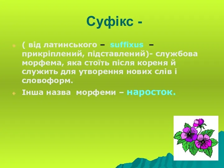 Суфікс - ( від латинського – suffixus – прикріплений, підставлений)- службова морфема, яка