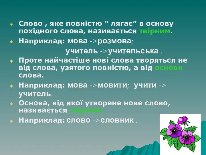 Слово , яке повністю “ лягає” в основу похідного слова, називається твірним. Наприклад: