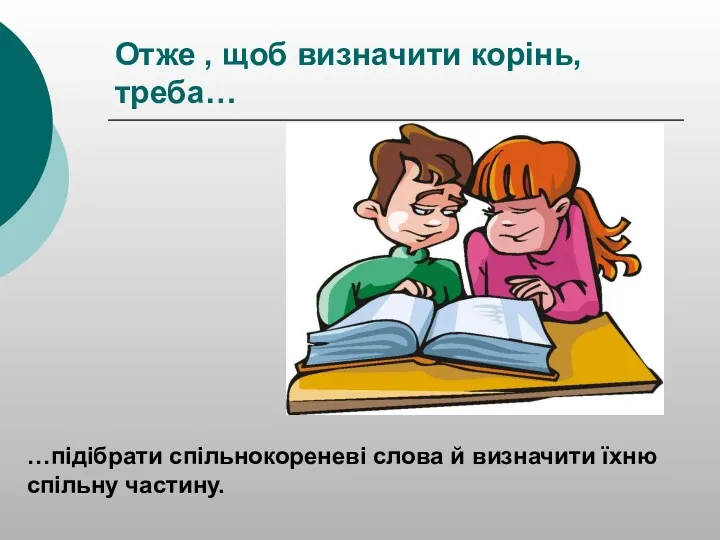 Отже , щоб визначити корінь, треба… …підібрати спільнокореневі слова й визначити їхню спільну частину.