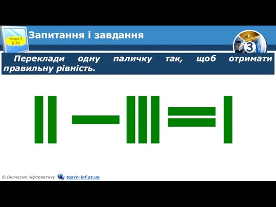 Запитання і завдання Переклади одну паличку так, щоб отримати правильну рівність. Розділ 3 § 26